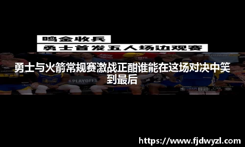 勇士与火箭常规赛激战正酣谁能在这场对决中笑到最后
