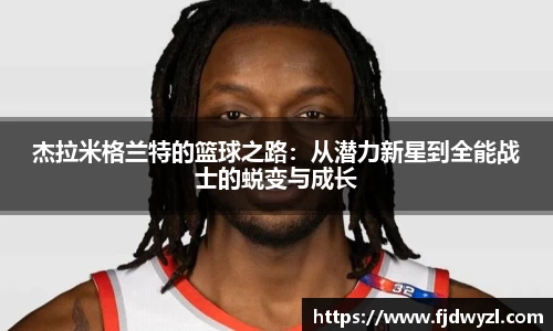 杰拉米格兰特的篮球之路：从潜力新星到全能战士的蜕变与成长