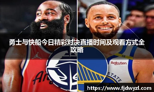 勇士与快船今日精彩对决直播时间及观看方式全攻略