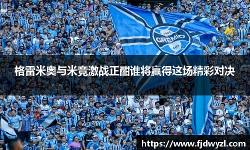 格雷米奥与米竞激战正酣谁将赢得这场精彩对决