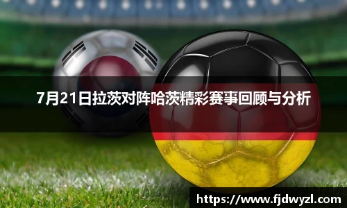 7月21日拉茨对阵哈茨精彩赛事回顾与分析