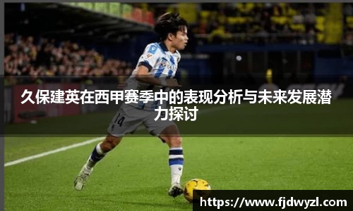 久保建英在西甲赛季中的表现分析与未来发展潜力探讨