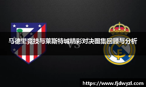 马德里竞技与莱斯特城精彩对决图集回顾与分析