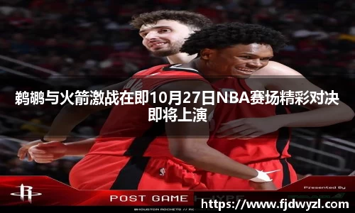 鹈鹕与火箭激战在即10月27日NBA赛场精彩对决即将上演