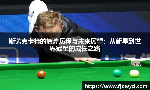 斯诺克卡特的辉煌历程与未来展望：从新星到世界冠军的成长之路