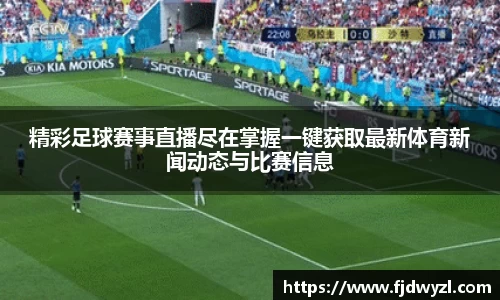 精彩足球赛事直播尽在掌握一键获取最新体育新闻动态与比赛信息