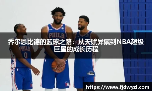 乔尔恩比德的篮球之路：从天赋异禀到NBA超级巨星的成长历程