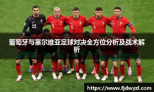 葡萄牙与塞尔维亚足球对决全方位分析及战术解析