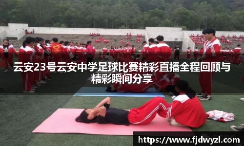 云安23号云安中学足球比赛精彩直播全程回顾与精彩瞬间分享