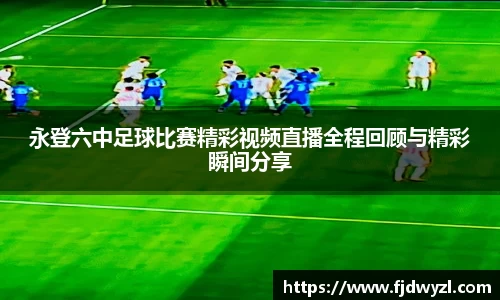 永登六中足球比赛精彩视频直播全程回顾与精彩瞬间分享