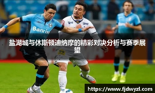 盐湖城与休斯顿迪纳摩的精彩对决分析与赛季展望