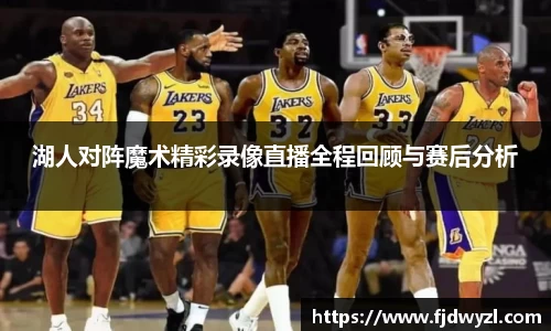 湖人对阵魔术精彩录像直播全程回顾与赛后分析